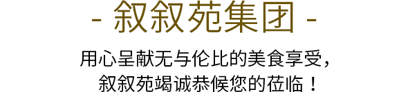 - 叙叙苑集团 - 用心呈献无与伦比的美食享受，叙叙苑竭诚恭候您的莅临！