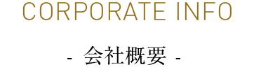 CORPORATE INFO - 会社概要 -