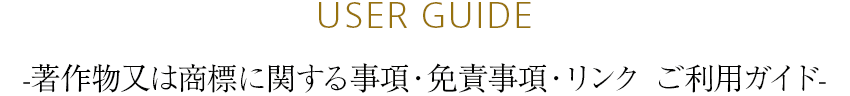 USER GUIDE 著作物又は商標に関する事項・免責事項・リンク ご利用ガイド